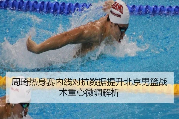 周琦热身赛内线对抗数据提升北京男篮战术重心微调解析