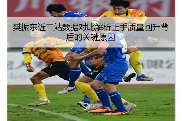 樊振东近三站数据对比解析正手质量回升背后的关键原因