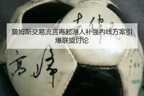 詹姆斯交易流言再起湖人补强内线方案引爆联盟讨论