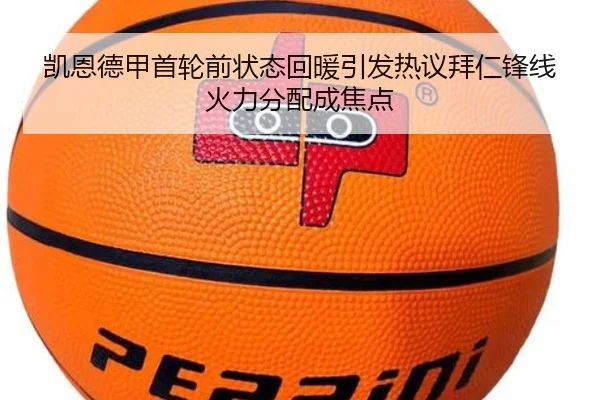 凯恩德甲首轮前状态回暖引发热议拜仁锋线火力分配成焦点