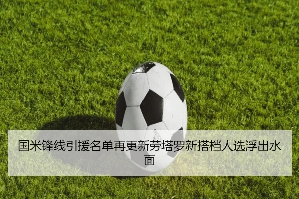 国米锋线引援名单再更新劳塔罗新搭档人选浮出水面