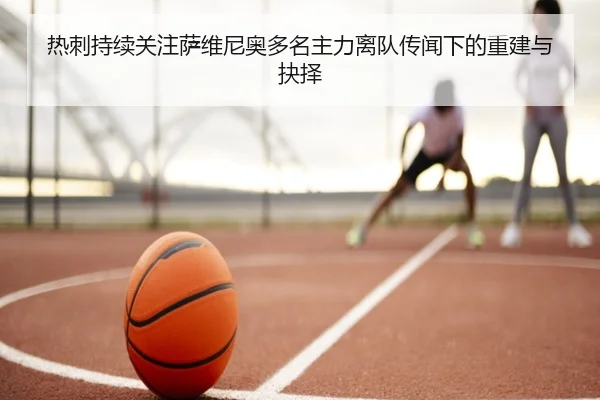 热刺持续关注萨维尼奥多名主力离队传闻下的重建与抉择