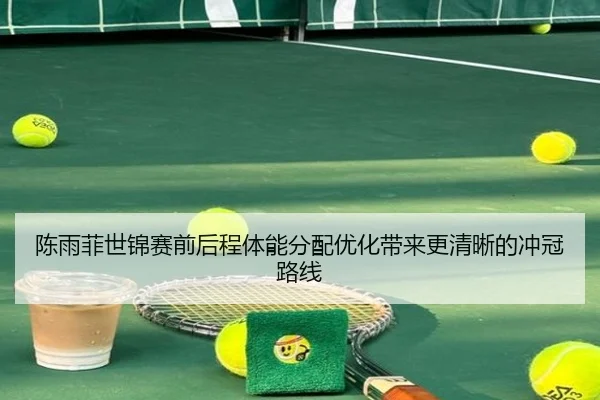 陈雨菲世锦赛前后程体能分配优化带来更清晰的冲冠路线